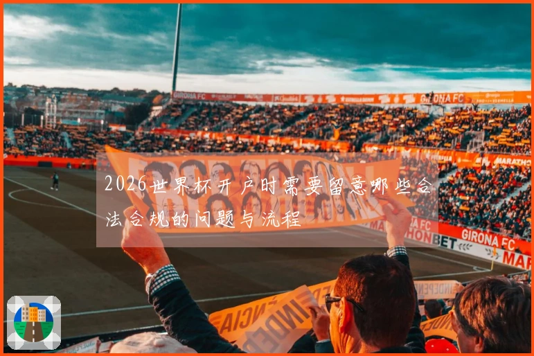 2026世界杯开户时需要留意哪些合法合规的问题与流程