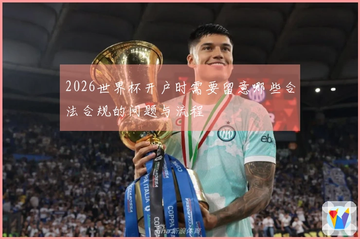 2026世界杯开户时需要留意哪些合法合规的问题与流程