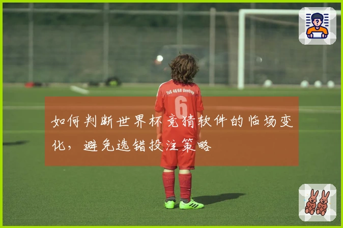 如何判断世界杯竞猜软件的临场变化，避免选错投注策略
